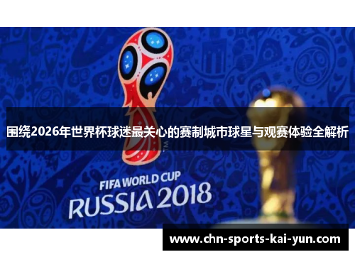 围绕2026年世界杯球迷最关心的赛制城市球星与观赛体验全解析