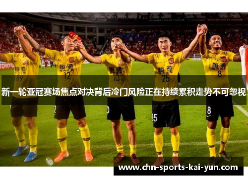 新一轮亚冠赛场焦点对决背后冷门风险正在持续累积走势不可忽视