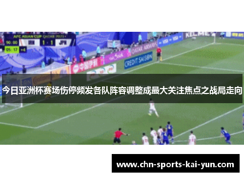 今日亚洲杯赛场伤停频发各队阵容调整成最大关注焦点之战局走向