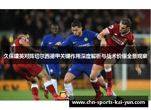 久保建英对阵切尔西德甲关键作用深度解析与战术价值全景观察