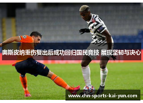 奥斯皮纳重伤复出后成功回归国民竞技 展现坚韧与决心