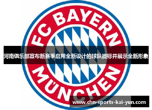 河南俱乐部宣布新赛季启用全新设计的球队徽标并展示全新形象