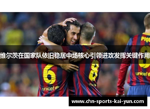 维尔茨在国家队依旧稳居中场核心引领进攻发挥关键作用