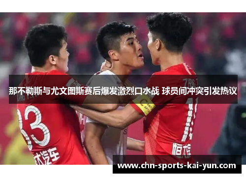 那不勒斯与尤文图斯赛后爆发激烈口水战 球员间冲突引发热议 那不勒斯与尤文图斯赛后爆发激烈口水战 球员间冲突引发热议