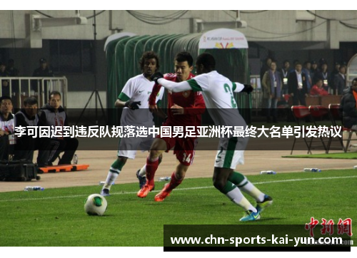 李可因迟到违反队规落选中国男足亚洲杯最终大名单引发热议