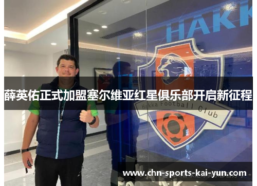 薛英佑正式加盟塞尔维亚红星俱乐部开启新征程