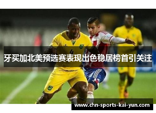 牙买加北美预选赛表现出色稳居榜首引关注