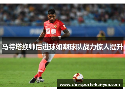 马特塔换帅后进球如潮球队战力惊人提升