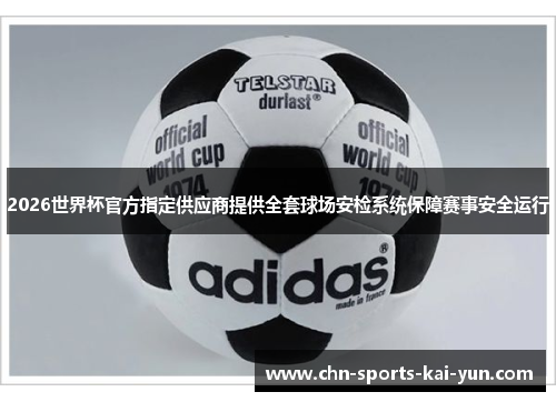 2026世界杯官方指定供应商提供全套球场安检系统保障赛事安全运行