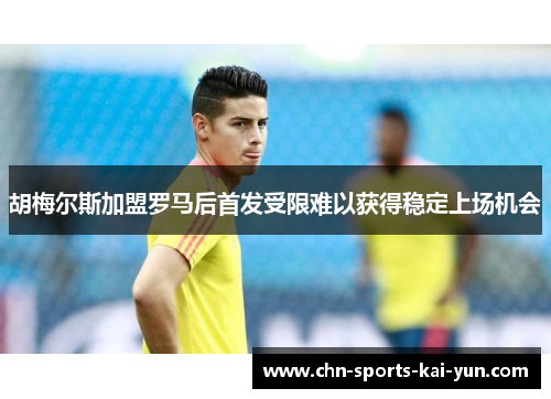 胡梅尔斯加盟罗马后首发受限难以获得稳定上场机会