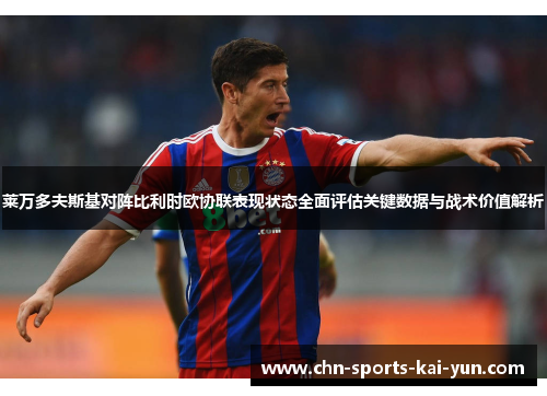 莱万多夫斯基对阵比利时欧协联表现状态全面评估关键数据与战术价值解析