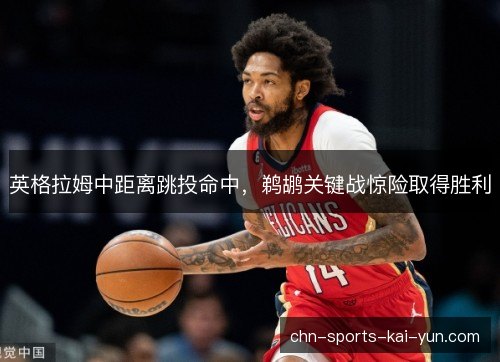 英格拉姆中距离跳投命中，鹈鹕关键战惊险取得胜利